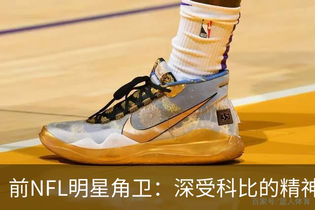 前NFL明星角卫：深受科比的精神鼓舞 我跟腱断了后他发信息鼓励我