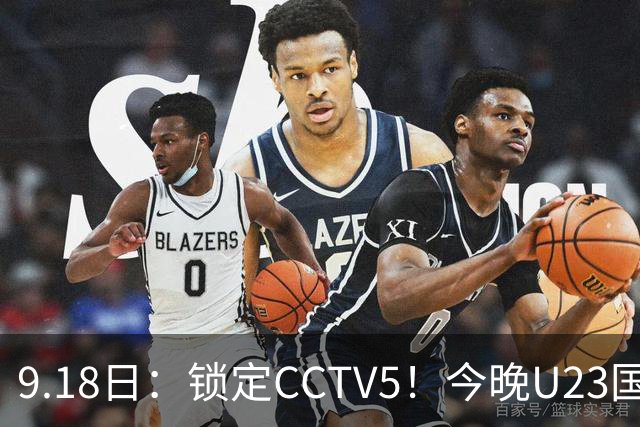 9.18日：锁定CCTV5！今晚U23国足亚运会首秀，毛伟杰能不能首发？三大超龄球员入选